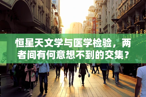 恒星天文学与医学检验，两者间有何意想不到的交集？