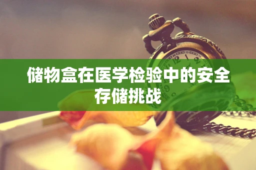 储物盒在医学检验中的安全存储挑战