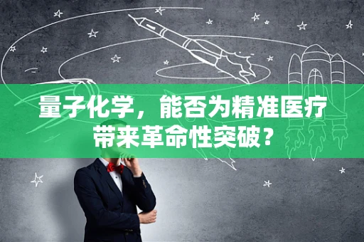 量子化学，能否为精准医疗带来革命性突破？