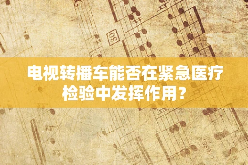 电视转播车能否在紧急医疗检验中发挥作用？