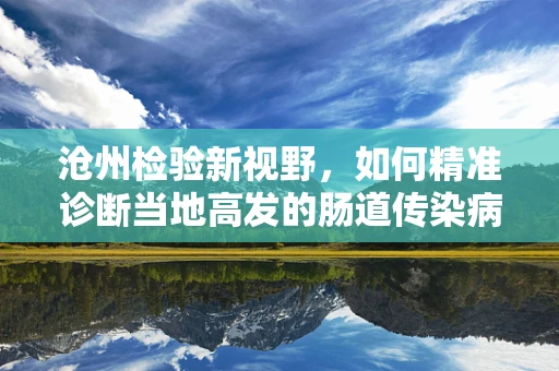 沧州检验新视野，如何精准诊断当地高发的肠道传染病？