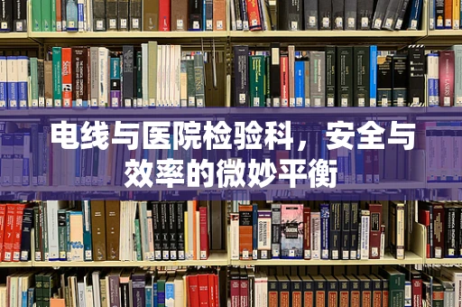 电线与医院检验科，安全与效率的微妙平衡