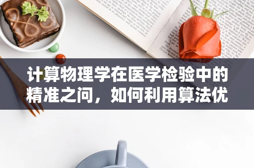 计算物理学在医学检验中的精准之问，如何利用算法优化检验流程？