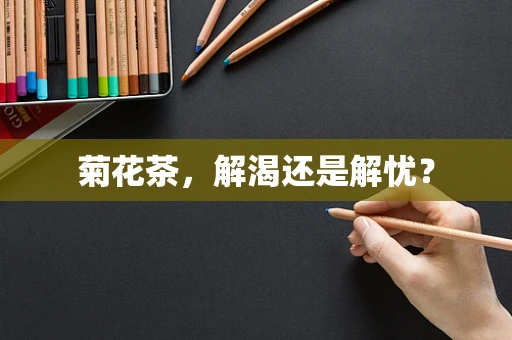 菊花茶，解渴还是解忧？