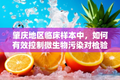 肇庆地区临床样本中，如何有效控制微生物污染对检验结果的影响？