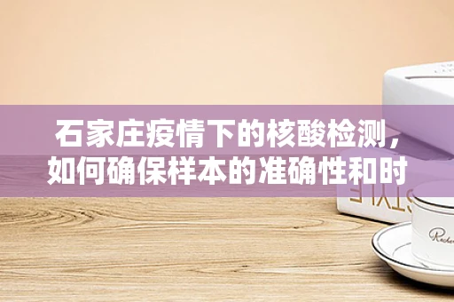 石家庄疫情下的核酸检测，如何确保样本的准确性和时效性？