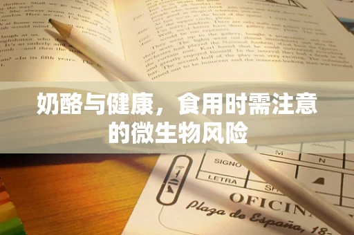奶酪与健康，食用时需注意的微生物风险