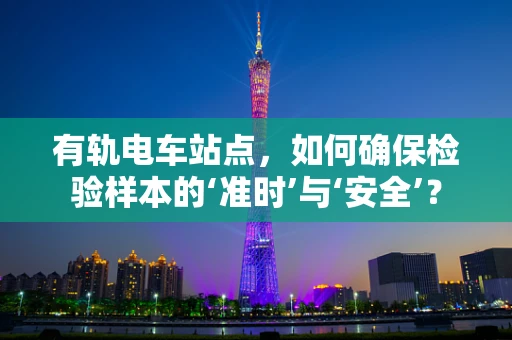 有轨电车站点，如何确保检验样本的‘准时’与‘安全’？