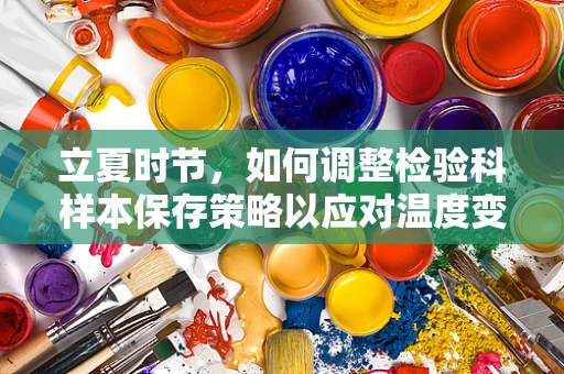 立夏时节，如何调整检验科样本保存策略以应对温度变化？