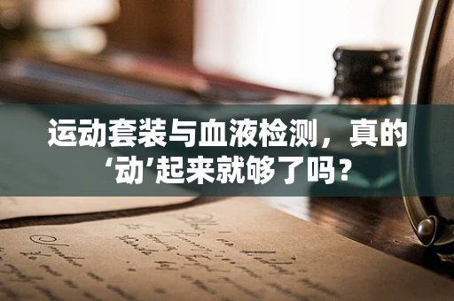 运动套装与血液检测，真的‘动’起来就够了吗？