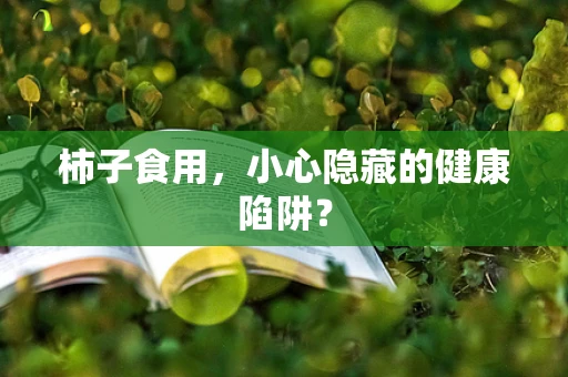 柿子食用，小心隐藏的健康陷阱？