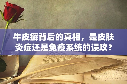 牛皮癣背后的真相，是皮肤炎症还是免疫系统的误攻？