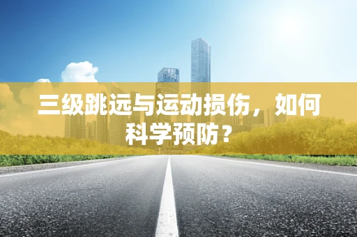 三级跳远与运动损伤，如何科学预防？