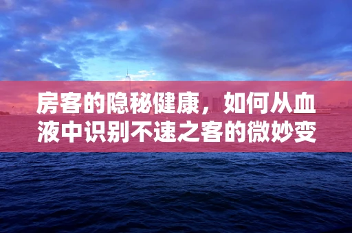房客的隐秘健康，如何从血液中识别不速之客的微妙变化？
