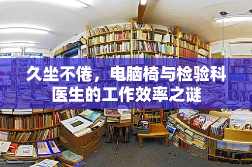 久坐不倦，电脑椅与检验科医生的工作效率之谜