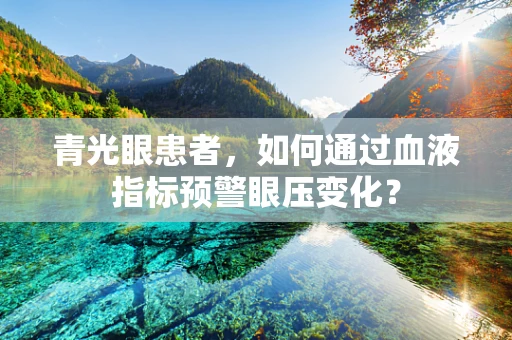 青光眼患者，如何通过血液指标预警眼压变化？