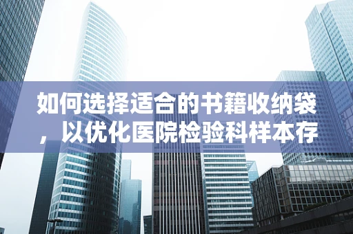 如何选择适合的书籍收纳袋，以优化医院检验科样本存储环境？