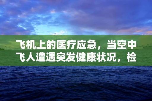 飞机上的医疗应急，当空中飞人遭遇突发健康状况，检验科医生如何快速响应？