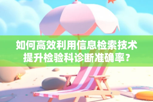 如何高效利用信息检索技术提升检验科诊断准确率？