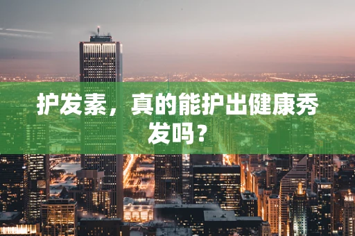 护发素，真的能护出健康秀发吗？