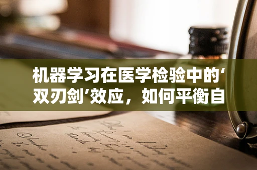 机器学习在医学检验中的‘双刃剑’效应，如何平衡自动化与误诊风险？