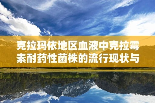 克拉玛依地区血液中克拉霉素耐药性菌株的流行现状与挑战？
