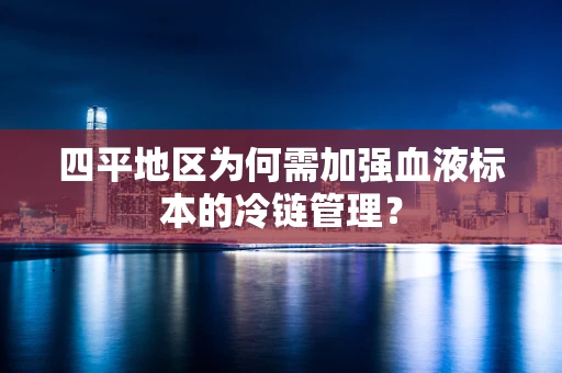 四平地区为何需加强血液标本的冷链管理？