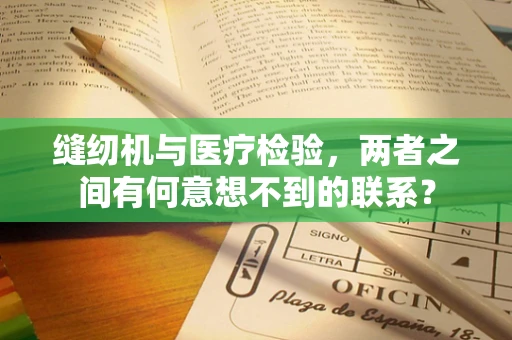 缝纫机与医疗检验，两者之间有何意想不到的联系？