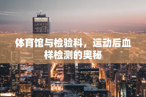 体育馆与检验科，运动后血样检测的奥秘