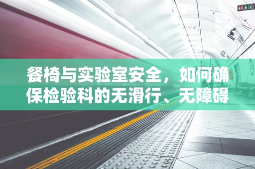 餐椅与实验室安全，如何确保检验科的无滑行、无障碍环境？