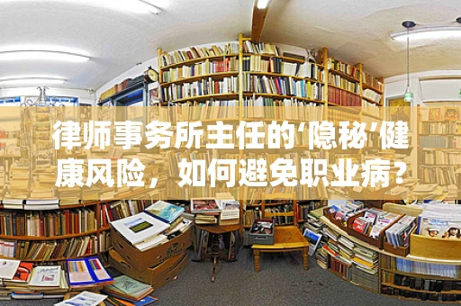 律师事务所主任的‘隐秘’健康风险，如何避免职业病？