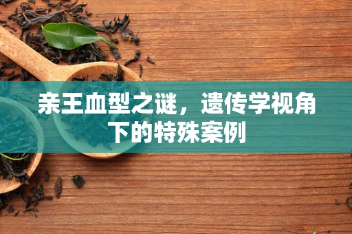 亲王血型之谜，遗传学视角下的特殊案例