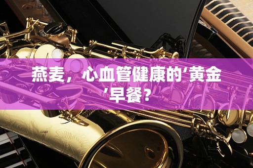 燕麦，心血管健康的‘黄金’早餐？