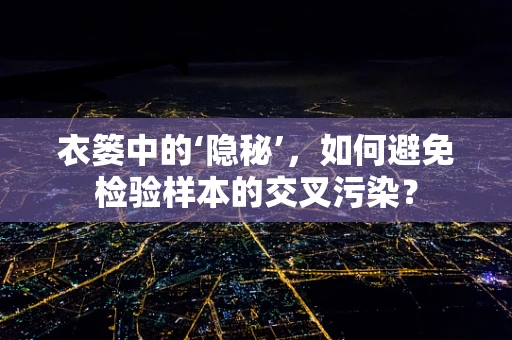 衣篓中的‘隐秘’，如何避免检验样本的交叉污染？