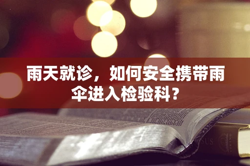 雨天就诊，如何安全携带雨伞进入检验科？