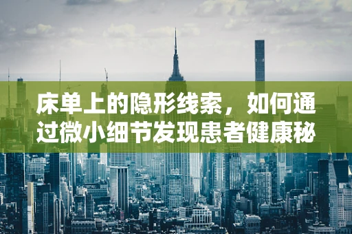床单上的隐形线索，如何通过微小细节发现患者健康秘密？