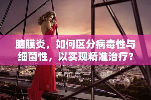 脑膜炎，如何区分病毒性与细菌性，以实现精准治疗？