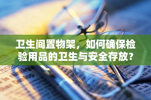 卫生间置物架，如何确保检验用品的卫生与安全存放？