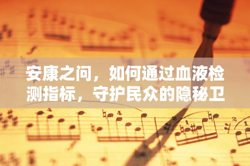 安康之问，如何通过血液检测指标，守护民众的隐秘卫士？
