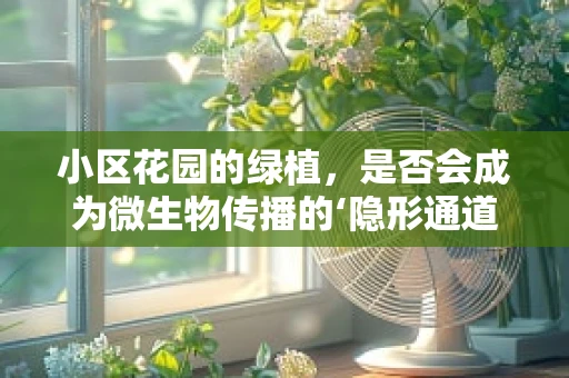 小区花园的绿植，是否会成为微生物传播的‘隐形通道’？