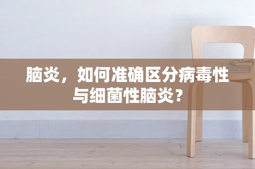 脑炎，如何准确区分病毒性与细菌性脑炎？