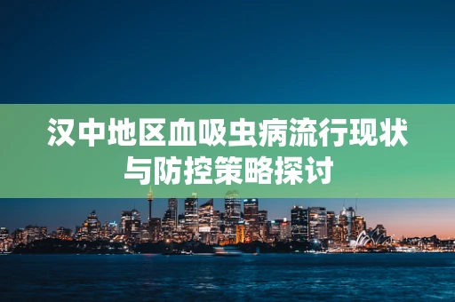 汉中地区血吸虫病流行现状与防控策略探讨