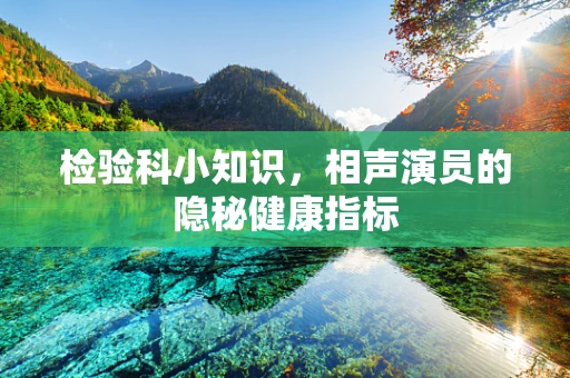 检验科小知识，相声演员的隐秘健康指标