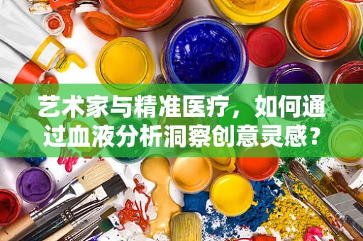 艺术家与精准医疗，如何通过血液分析洞察创意灵感？