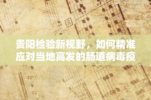 贵阳检验新视野，如何精准应对当地高发的肠道病毒疫情？
