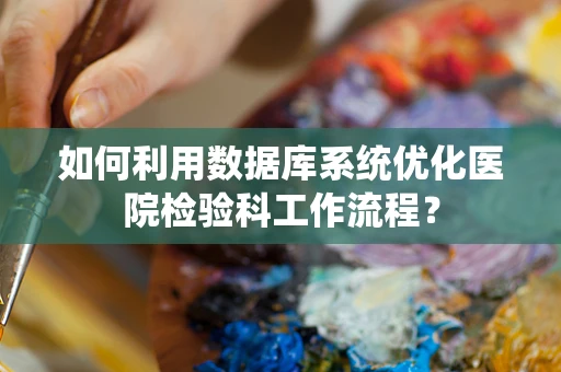 如何利用数据库系统优化医院检验科工作流程？