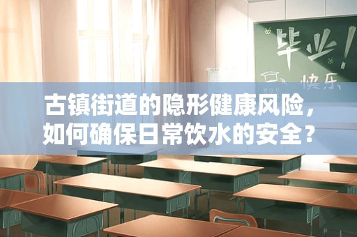 古镇街道的隐形健康风险，如何确保日常饮水的安全？