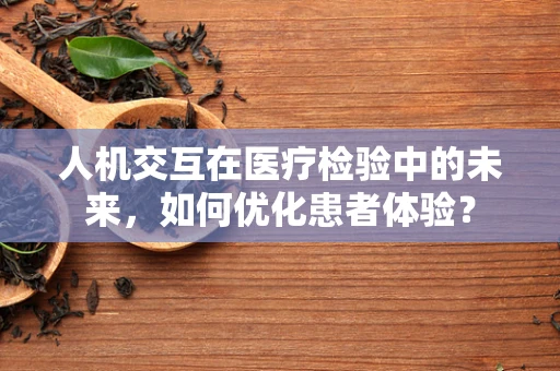人机交互在医疗检验中的未来，如何优化患者体验？