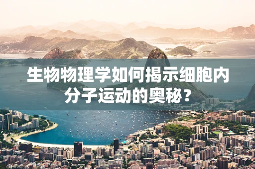 生物物理学如何揭示细胞内分子运动的奥秘？
