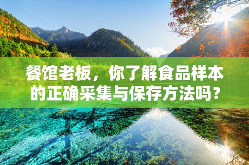 餐馆老板，你了解食品样本的正确采集与保存方法吗？